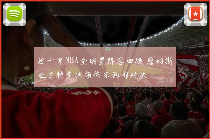 近十年NBA全明星阵容回顾 詹姆斯杜兰特多次领衔东西部对决